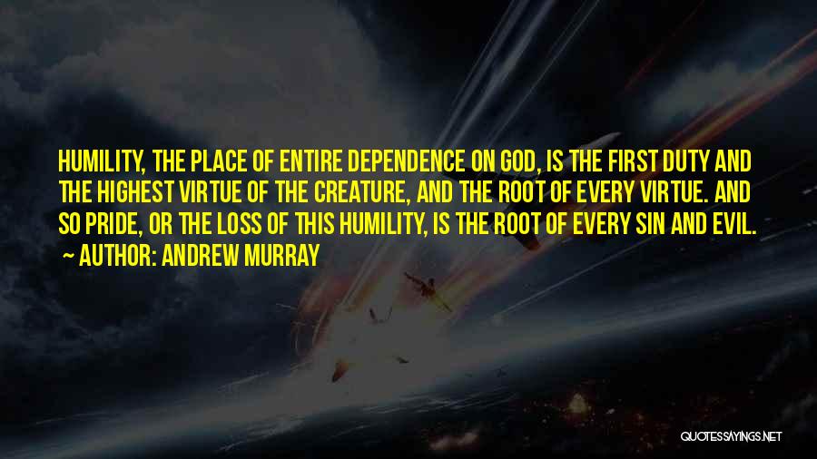 Andrew Murray Quotes: Humility, The Place Of Entire Dependence On God, Is The First Duty And The Highest Virtue Of The Creature, And