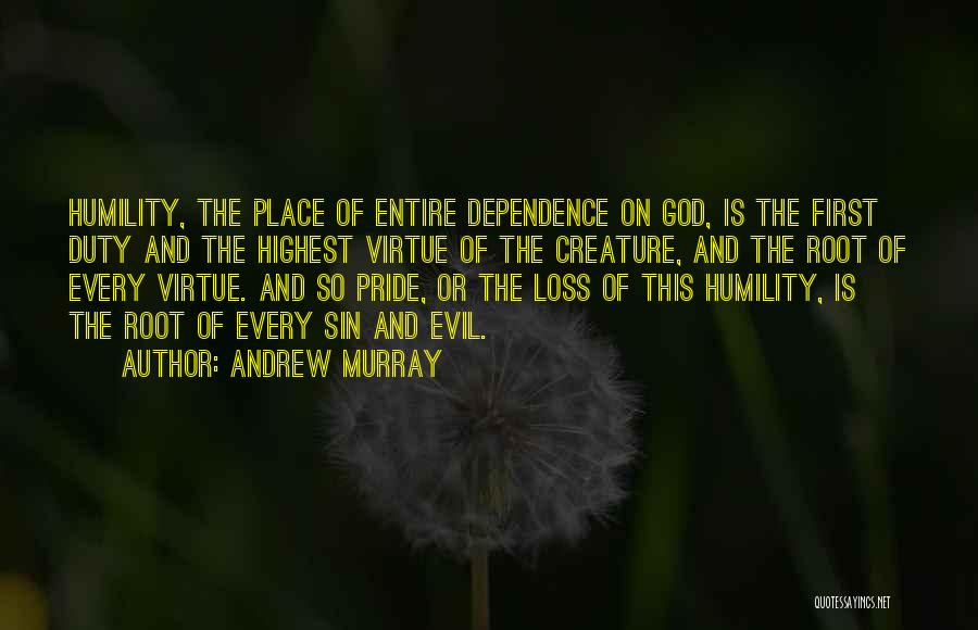 Andrew Murray Quotes: Humility, The Place Of Entire Dependence On God, Is The First Duty And The Highest Virtue Of The Creature, And
