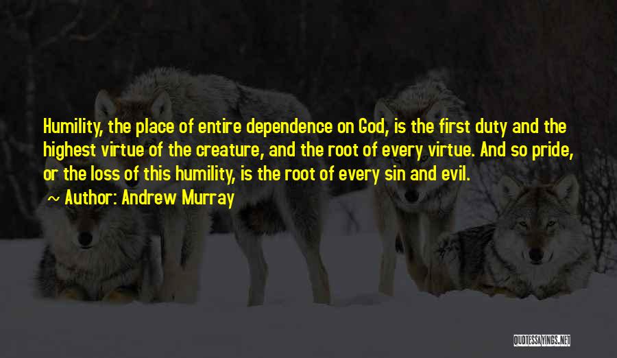 Andrew Murray Quotes: Humility, The Place Of Entire Dependence On God, Is The First Duty And The Highest Virtue Of The Creature, And
