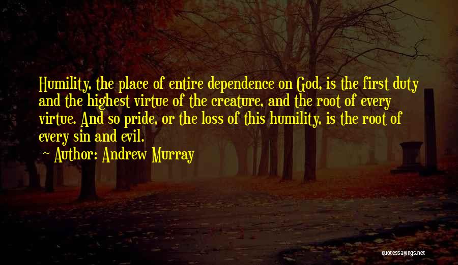 Andrew Murray Quotes: Humility, The Place Of Entire Dependence On God, Is The First Duty And The Highest Virtue Of The Creature, And