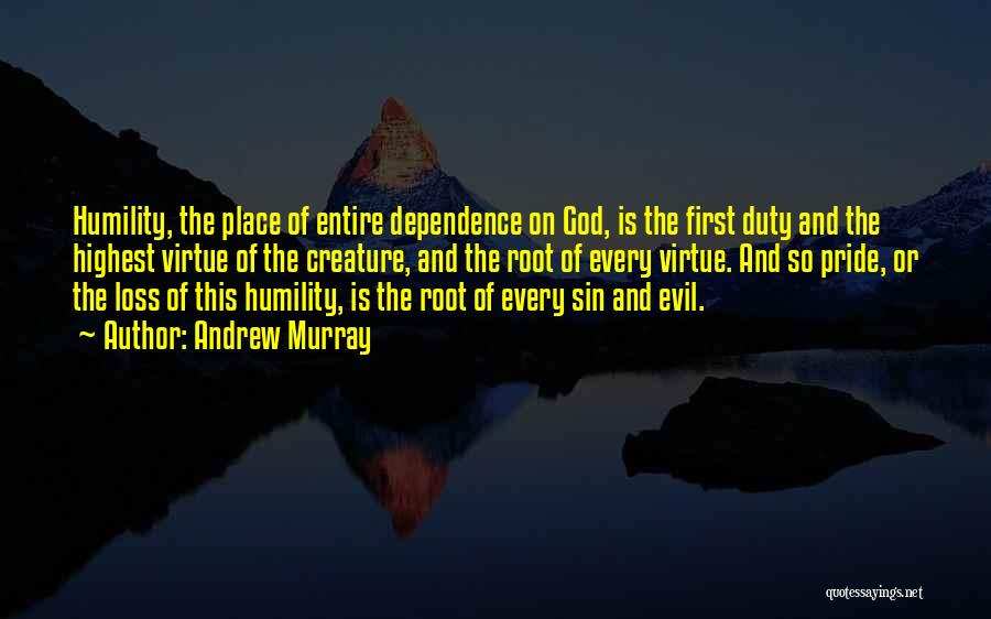 Andrew Murray Quotes: Humility, The Place Of Entire Dependence On God, Is The First Duty And The Highest Virtue Of The Creature, And