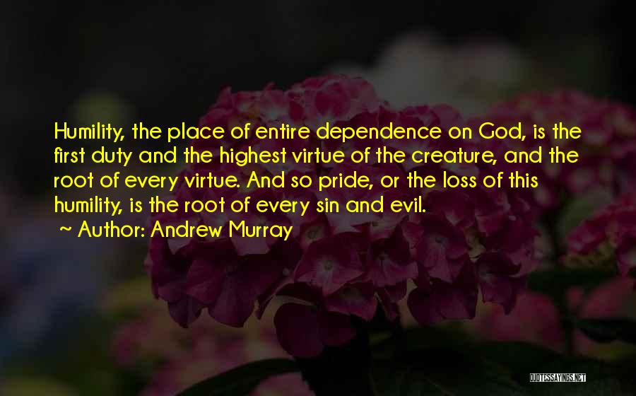 Andrew Murray Quotes: Humility, The Place Of Entire Dependence On God, Is The First Duty And The Highest Virtue Of The Creature, And