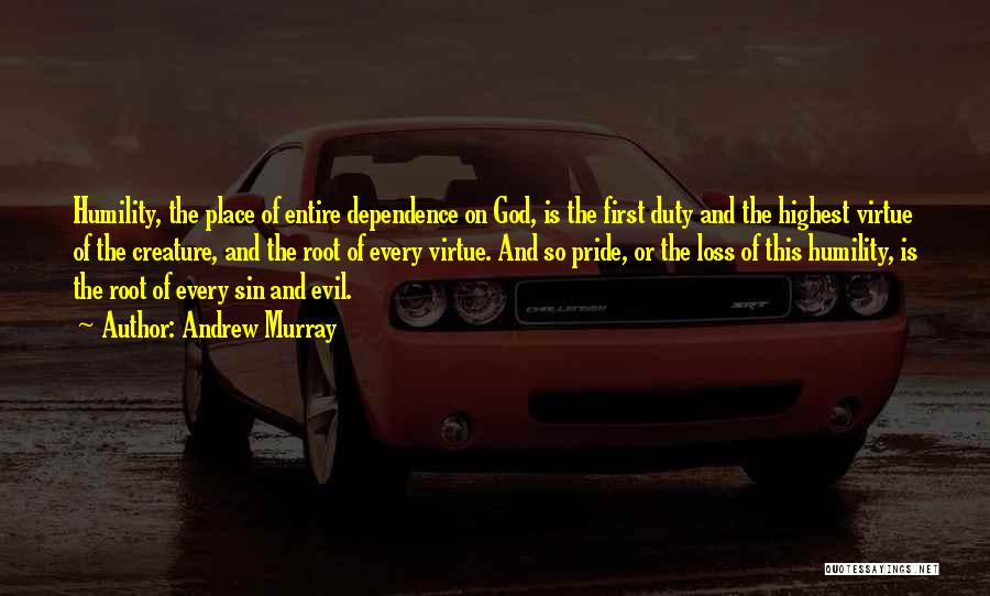 Andrew Murray Quotes: Humility, The Place Of Entire Dependence On God, Is The First Duty And The Highest Virtue Of The Creature, And
