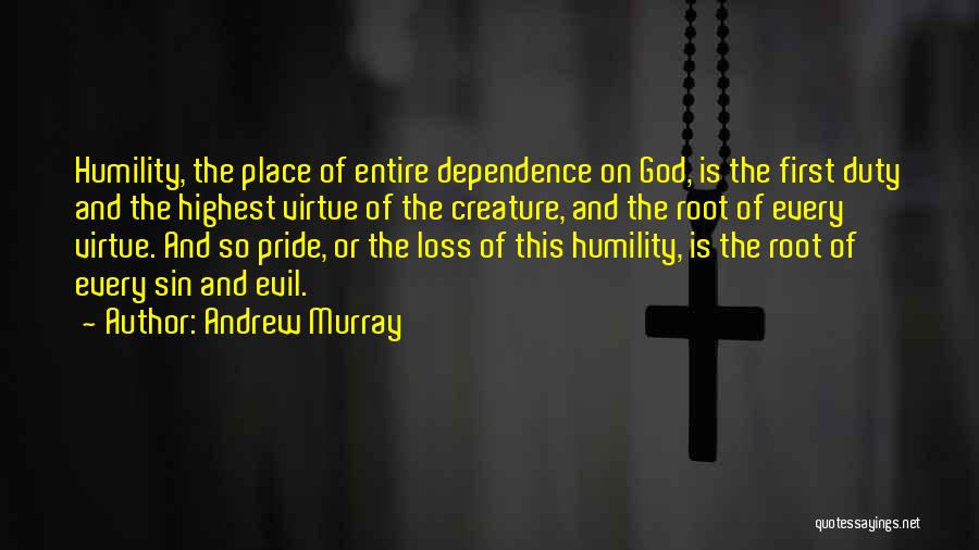 Andrew Murray Quotes: Humility, The Place Of Entire Dependence On God, Is The First Duty And The Highest Virtue Of The Creature, And