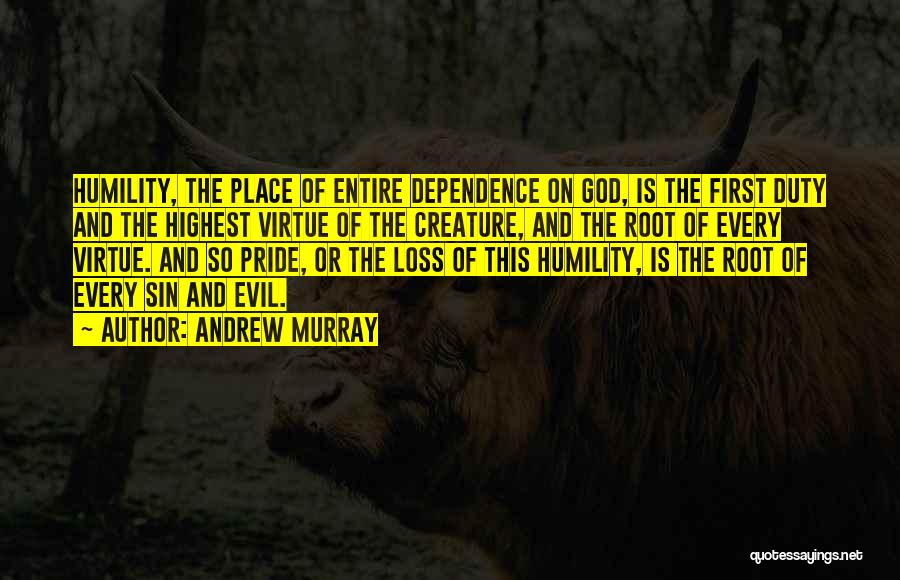 Andrew Murray Quotes: Humility, The Place Of Entire Dependence On God, Is The First Duty And The Highest Virtue Of The Creature, And
