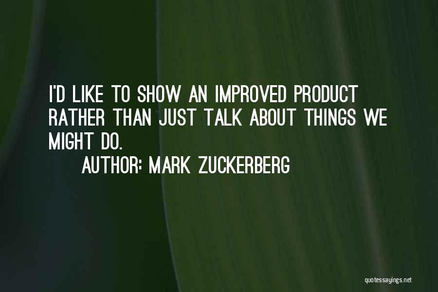 Mark Zuckerberg Quotes: I'd Like To Show An Improved Product Rather Than Just Talk About Things We Might Do.