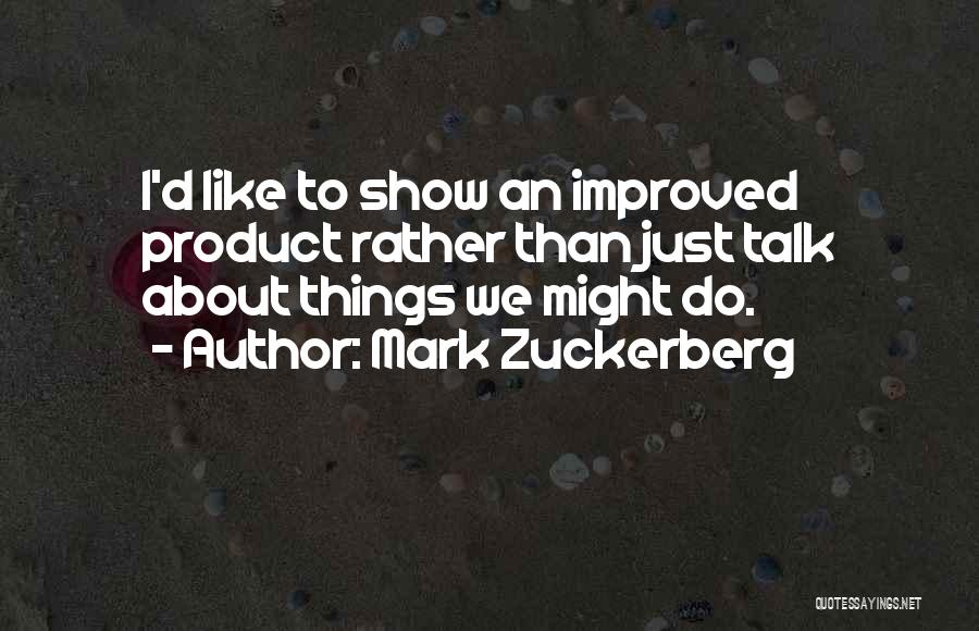 Mark Zuckerberg Quotes: I'd Like To Show An Improved Product Rather Than Just Talk About Things We Might Do.