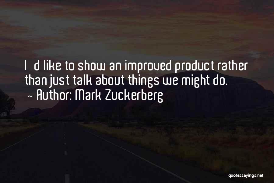 Mark Zuckerberg Quotes: I'd Like To Show An Improved Product Rather Than Just Talk About Things We Might Do.