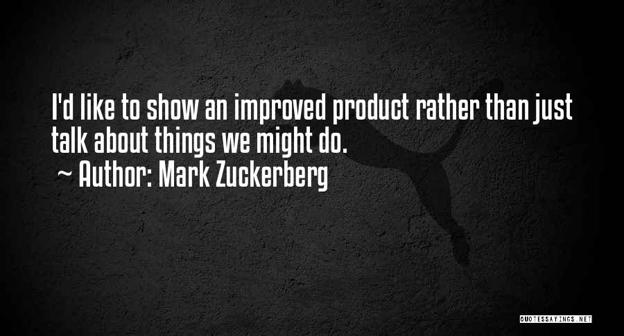 Mark Zuckerberg Quotes: I'd Like To Show An Improved Product Rather Than Just Talk About Things We Might Do.