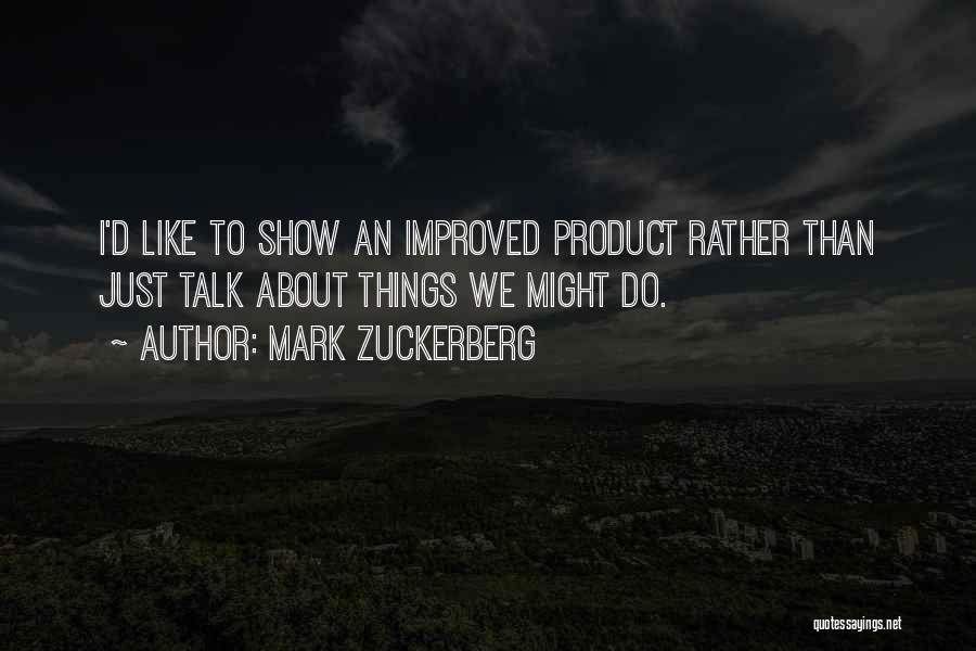 Mark Zuckerberg Quotes: I'd Like To Show An Improved Product Rather Than Just Talk About Things We Might Do.