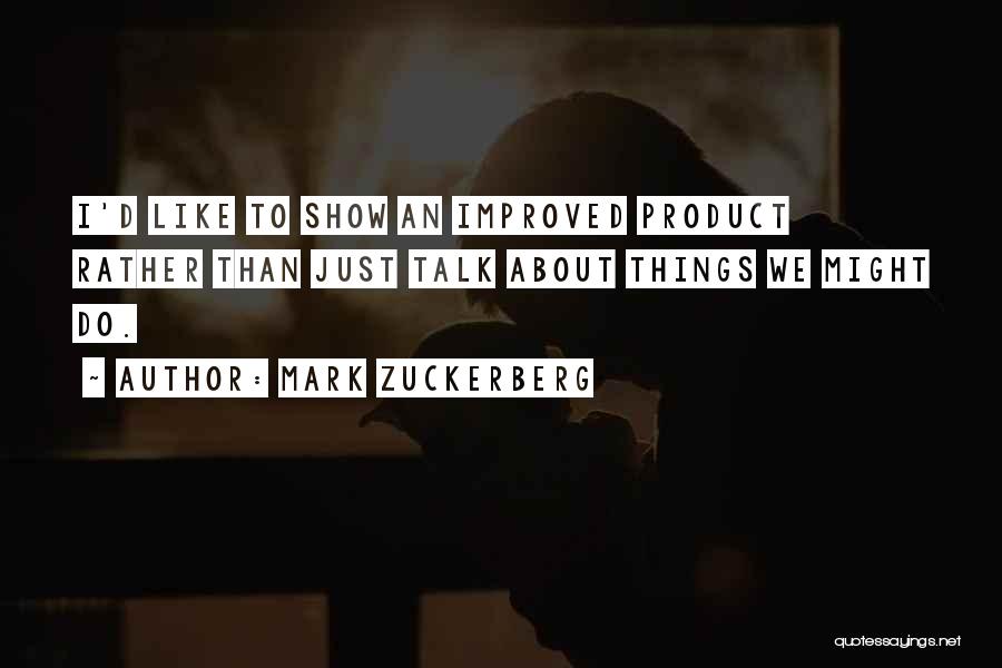 Mark Zuckerberg Quotes: I'd Like To Show An Improved Product Rather Than Just Talk About Things We Might Do.