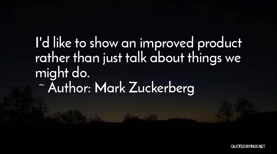 Mark Zuckerberg Quotes: I'd Like To Show An Improved Product Rather Than Just Talk About Things We Might Do.