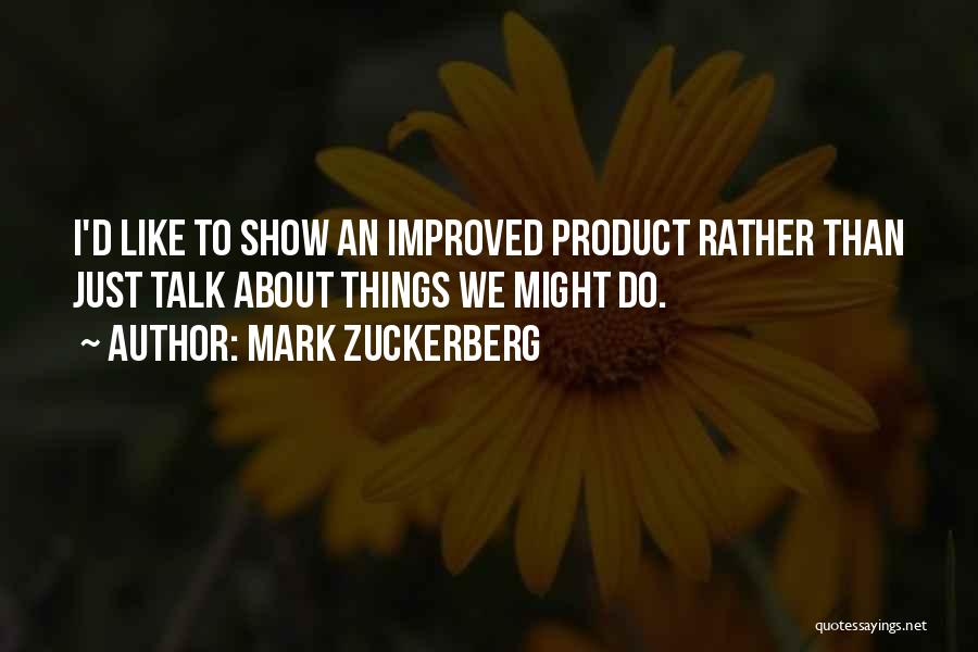 Mark Zuckerberg Quotes: I'd Like To Show An Improved Product Rather Than Just Talk About Things We Might Do.