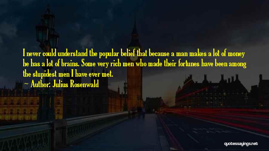 Julius Rosenwald Quotes: I Never Could Understand The Popular Belief That Because A Man Makes A Lot Of Money He Has A Lot