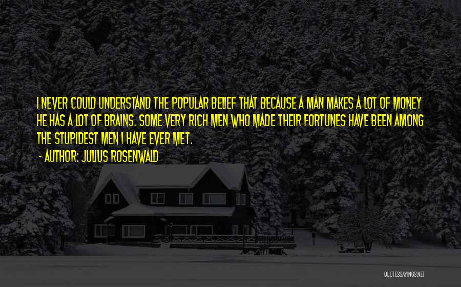 Julius Rosenwald Quotes: I Never Could Understand The Popular Belief That Because A Man Makes A Lot Of Money He Has A Lot