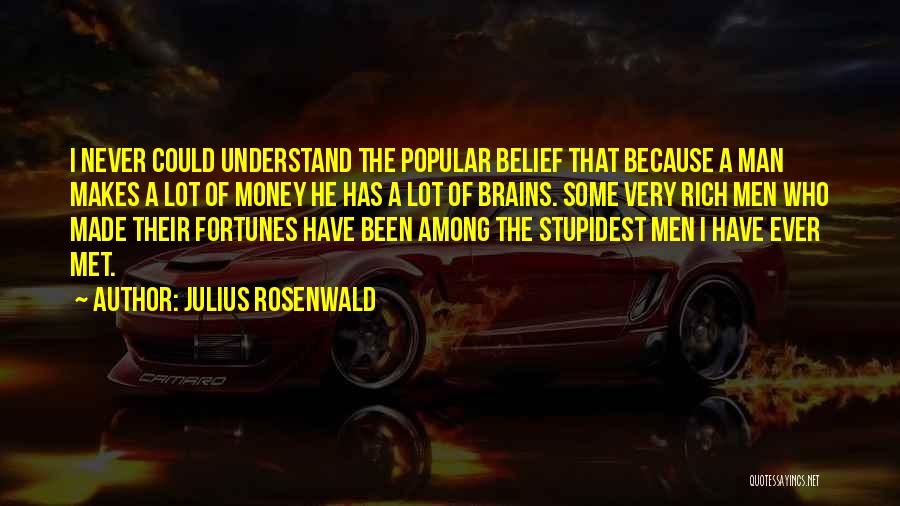 Julius Rosenwald Quotes: I Never Could Understand The Popular Belief That Because A Man Makes A Lot Of Money He Has A Lot
