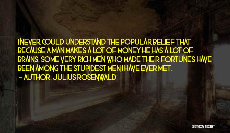 Julius Rosenwald Quotes: I Never Could Understand The Popular Belief That Because A Man Makes A Lot Of Money He Has A Lot