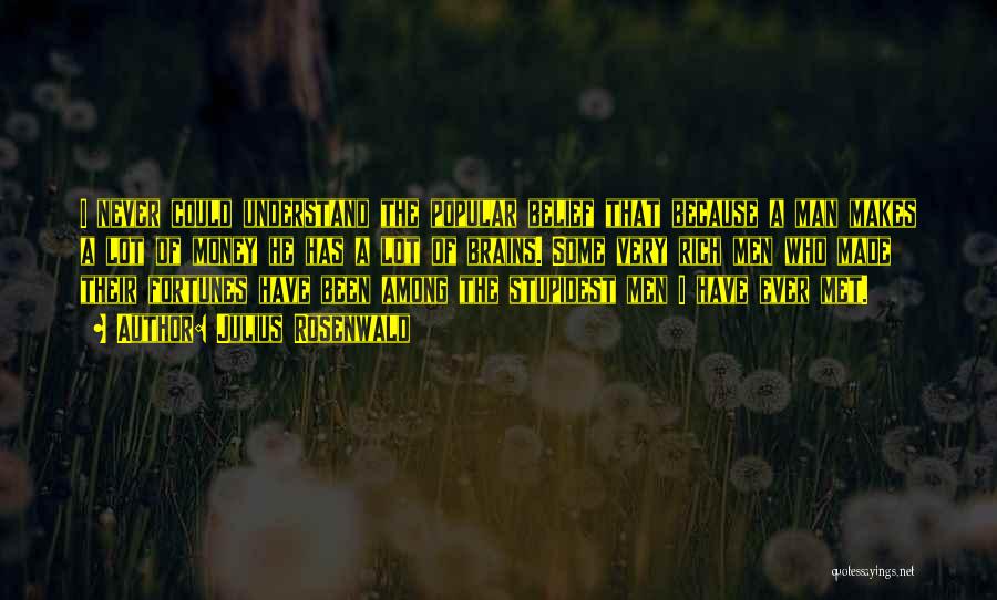 Julius Rosenwald Quotes: I Never Could Understand The Popular Belief That Because A Man Makes A Lot Of Money He Has A Lot