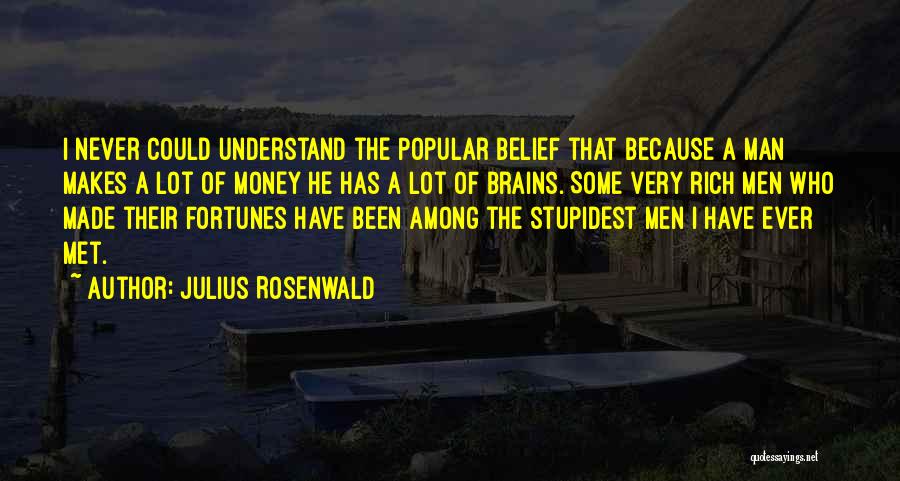 Julius Rosenwald Quotes: I Never Could Understand The Popular Belief That Because A Man Makes A Lot Of Money He Has A Lot