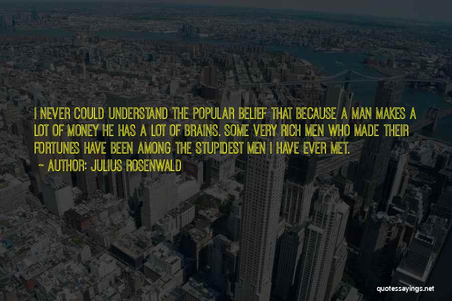 Julius Rosenwald Quotes: I Never Could Understand The Popular Belief That Because A Man Makes A Lot Of Money He Has A Lot