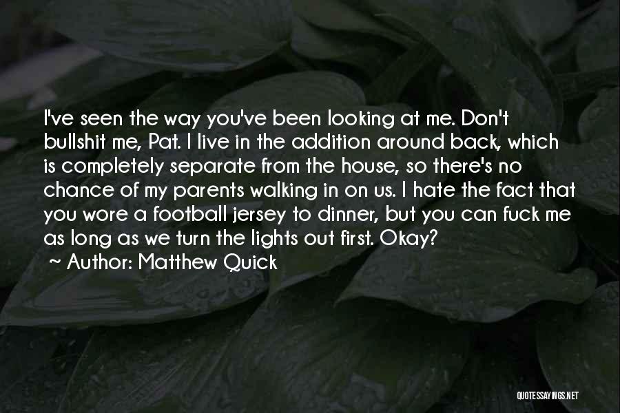 Matthew Quick Quotes: I've Seen The Way You've Been Looking At Me. Don't Bullshit Me, Pat. I Live In The Addition Around Back,