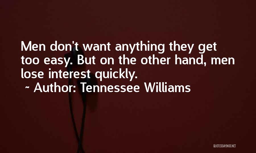 Tennessee Williams Quotes: Men Don't Want Anything They Get Too Easy. But On The Other Hand, Men Lose Interest Quickly.