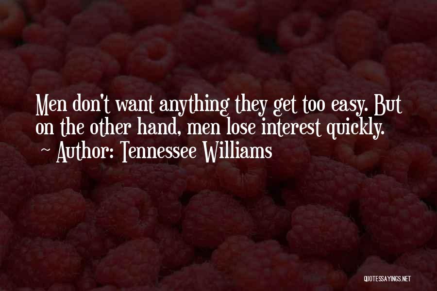 Tennessee Williams Quotes: Men Don't Want Anything They Get Too Easy. But On The Other Hand, Men Lose Interest Quickly.