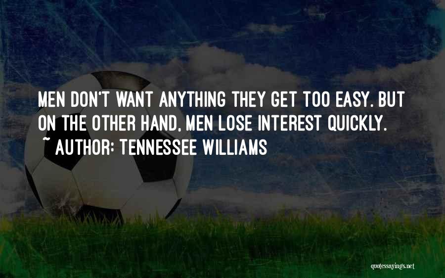 Tennessee Williams Quotes: Men Don't Want Anything They Get Too Easy. But On The Other Hand, Men Lose Interest Quickly.