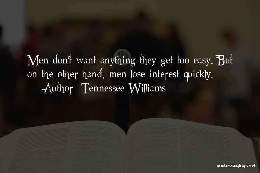 Tennessee Williams Quotes: Men Don't Want Anything They Get Too Easy. But On The Other Hand, Men Lose Interest Quickly.