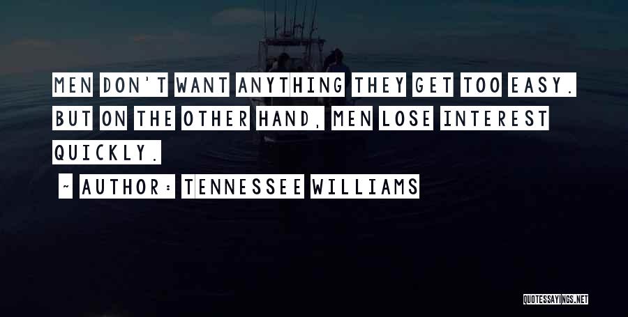 Tennessee Williams Quotes: Men Don't Want Anything They Get Too Easy. But On The Other Hand, Men Lose Interest Quickly.