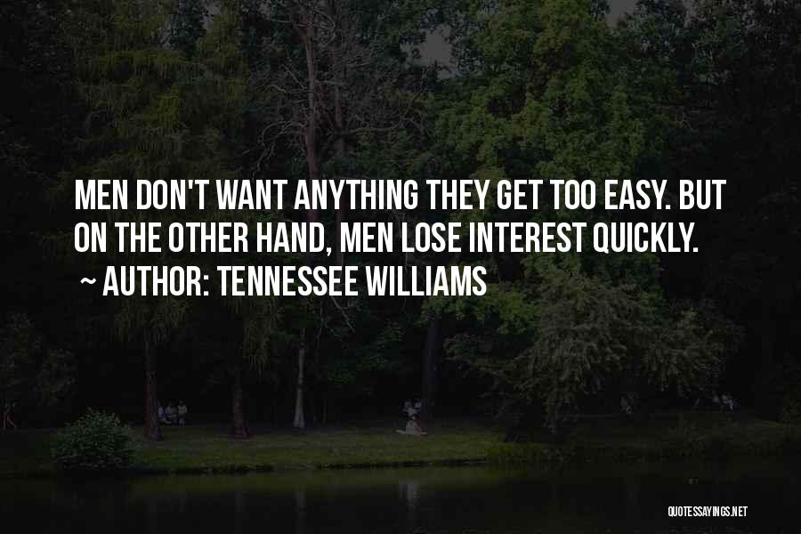 Tennessee Williams Quotes: Men Don't Want Anything They Get Too Easy. But On The Other Hand, Men Lose Interest Quickly.