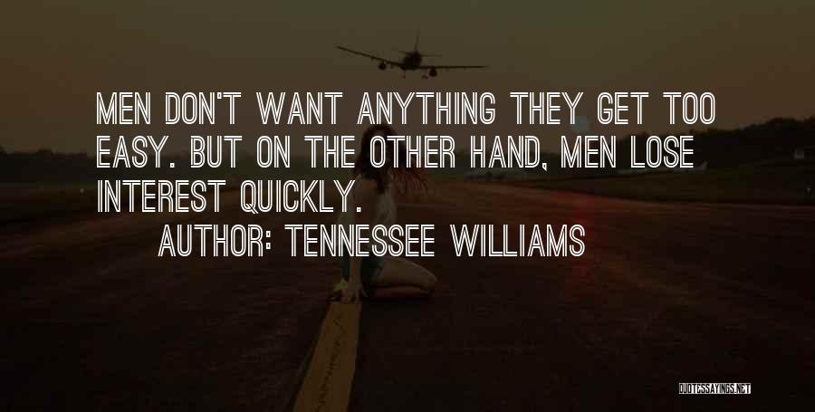 Tennessee Williams Quotes: Men Don't Want Anything They Get Too Easy. But On The Other Hand, Men Lose Interest Quickly.