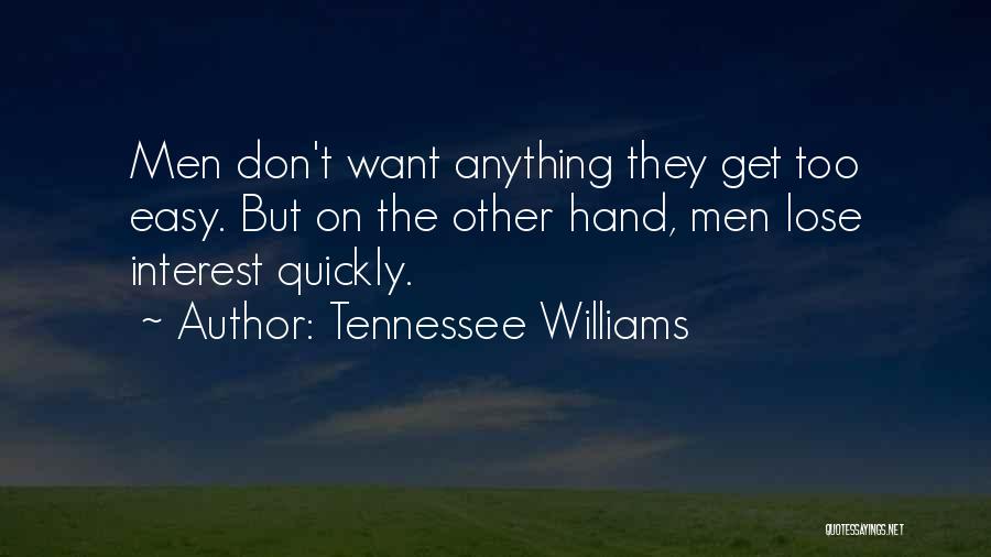 Tennessee Williams Quotes: Men Don't Want Anything They Get Too Easy. But On The Other Hand, Men Lose Interest Quickly.