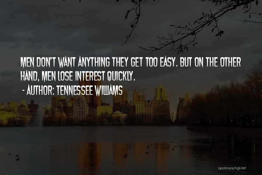 Tennessee Williams Quotes: Men Don't Want Anything They Get Too Easy. But On The Other Hand, Men Lose Interest Quickly.
