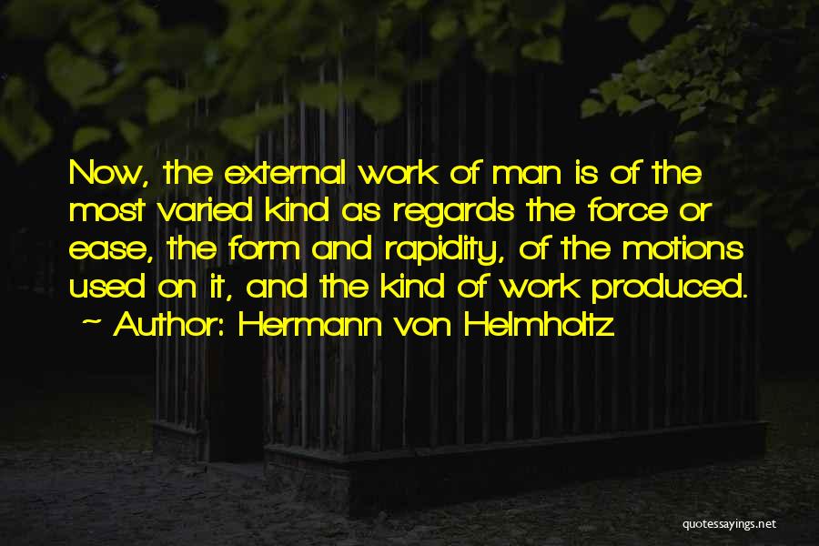 Hermann Von Helmholtz Quotes: Now, The External Work Of Man Is Of The Most Varied Kind As Regards The Force Or Ease, The Form