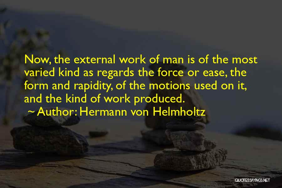 Hermann Von Helmholtz Quotes: Now, The External Work Of Man Is Of The Most Varied Kind As Regards The Force Or Ease, The Form