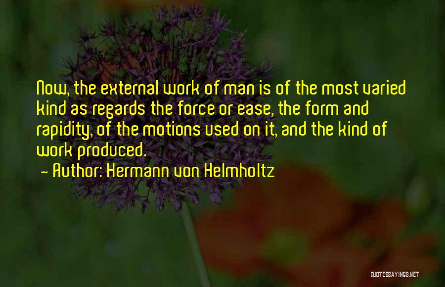 Hermann Von Helmholtz Quotes: Now, The External Work Of Man Is Of The Most Varied Kind As Regards The Force Or Ease, The Form