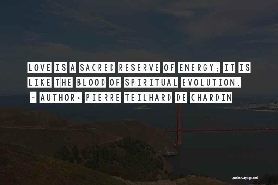 Pierre Teilhard De Chardin Quotes: Love Is A Sacred Reserve Of Energy; It Is Like The Blood Of Spiritual Evolution.