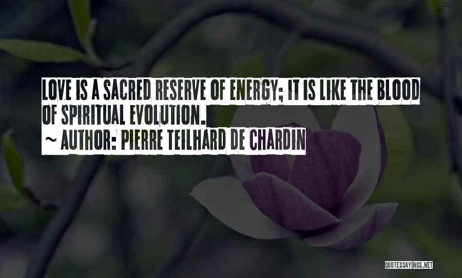 Pierre Teilhard De Chardin Quotes: Love Is A Sacred Reserve Of Energy; It Is Like The Blood Of Spiritual Evolution.
