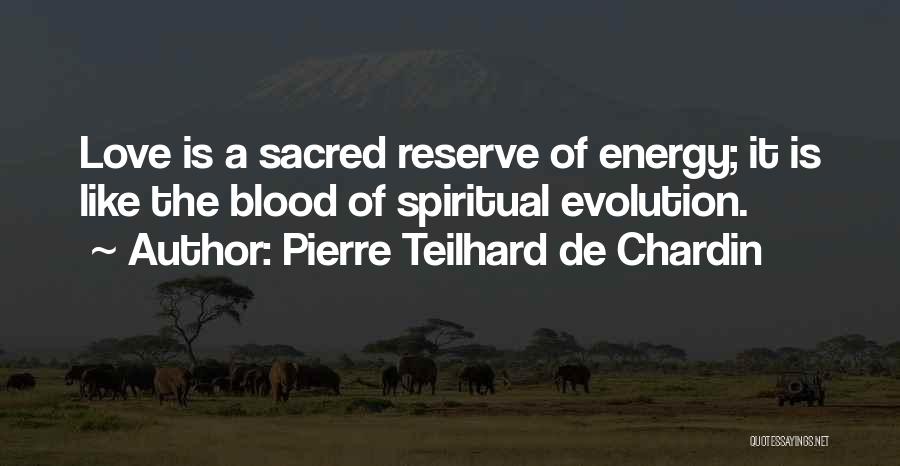 Pierre Teilhard De Chardin Quotes: Love Is A Sacred Reserve Of Energy; It Is Like The Blood Of Spiritual Evolution.