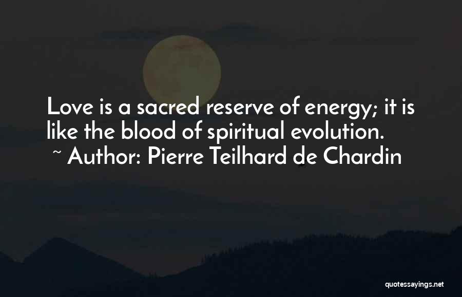 Pierre Teilhard De Chardin Quotes: Love Is A Sacred Reserve Of Energy; It Is Like The Blood Of Spiritual Evolution.
