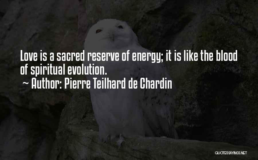 Pierre Teilhard De Chardin Quotes: Love Is A Sacred Reserve Of Energy; It Is Like The Blood Of Spiritual Evolution.