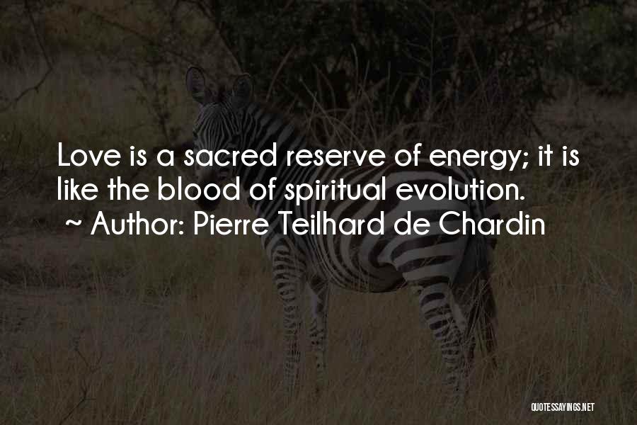 Pierre Teilhard De Chardin Quotes: Love Is A Sacred Reserve Of Energy; It Is Like The Blood Of Spiritual Evolution.