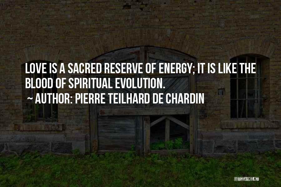 Pierre Teilhard De Chardin Quotes: Love Is A Sacred Reserve Of Energy; It Is Like The Blood Of Spiritual Evolution.