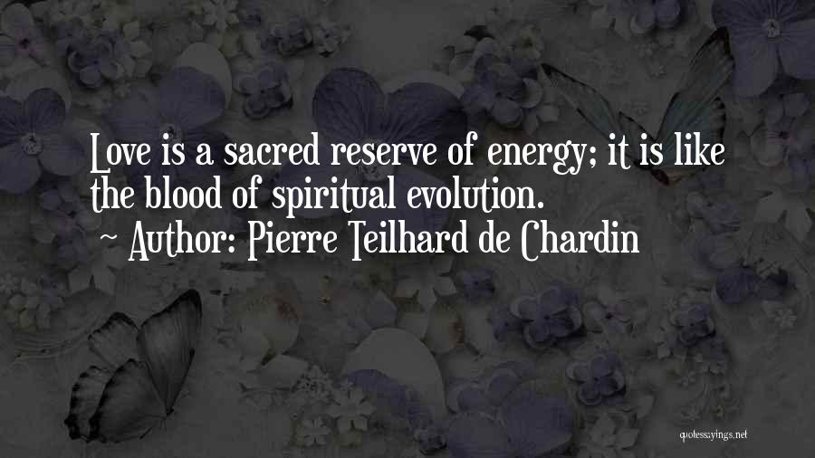 Pierre Teilhard De Chardin Quotes: Love Is A Sacred Reserve Of Energy; It Is Like The Blood Of Spiritual Evolution.