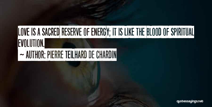 Pierre Teilhard De Chardin Quotes: Love Is A Sacred Reserve Of Energy; It Is Like The Blood Of Spiritual Evolution.