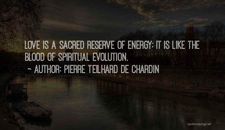 Pierre Teilhard De Chardin Quotes: Love Is A Sacred Reserve Of Energy; It Is Like The Blood Of Spiritual Evolution.