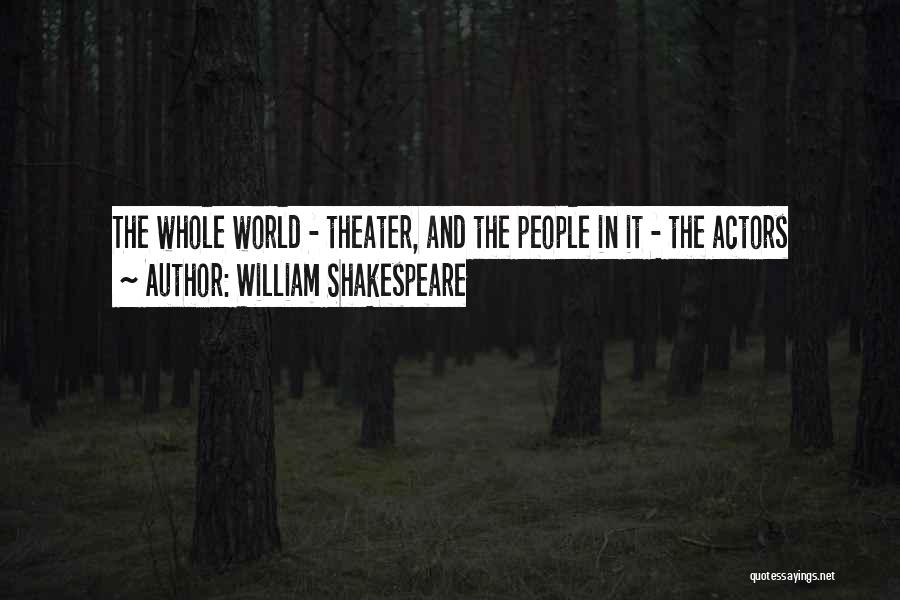 William Shakespeare Quotes: The Whole World - Theater, And The People In It - The Actors