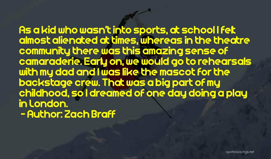 Zach Braff Quotes: As A Kid Who Wasn't Into Sports, At School I Felt Almost Alienated At Times, Whereas In The Theatre Community