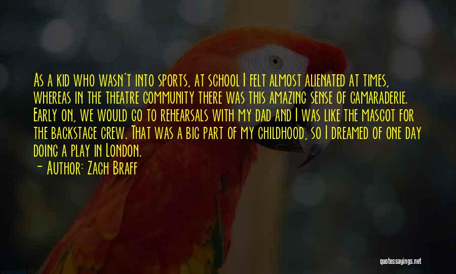 Zach Braff Quotes: As A Kid Who Wasn't Into Sports, At School I Felt Almost Alienated At Times, Whereas In The Theatre Community